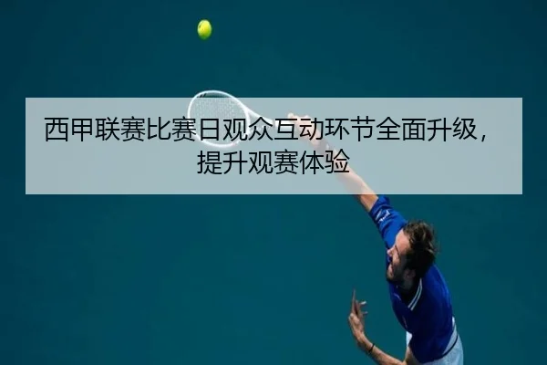 西甲联赛比赛日观众互动环节全面升级，提升观赛体验