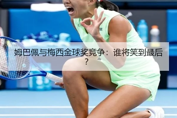姆巴佩与梅西金球奖竞争：谁将笑到最后？